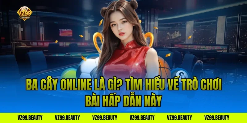 Ba cây online là gì? Tìm hiểu về trò chơi bài hấp dẫn này