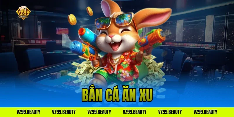Bắn Cá Ăn Xu VZ99: Bí Kíp Săn Thưởng Vàng Lên Top 1