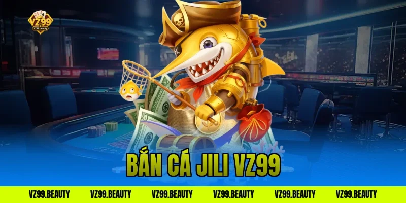 Bắn Cá Jili VZ99: Nổ Hũ Tung Tóe, Gom Tiền Triệu Ngay