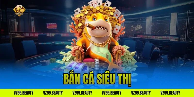 Bắn Cá Siêu Thị VZ99: Mẹo Săn Mồi Chuẩn Xác Nhất 2026