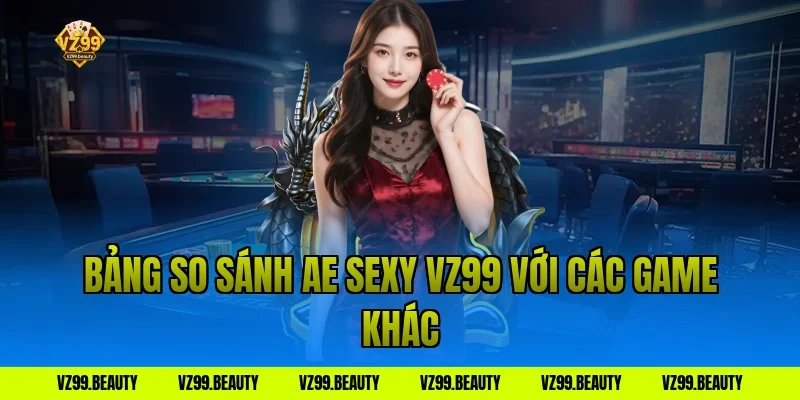 Bảng so sánh ae sexy vz99 với các game khác