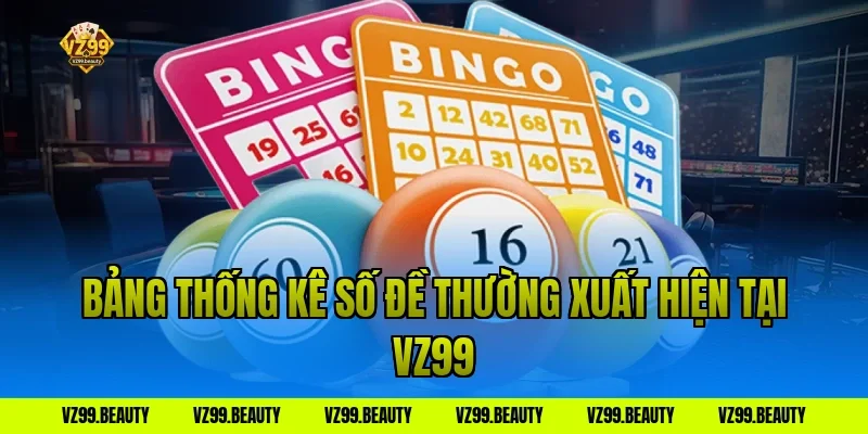 Bảng Thống Kê Số Đề Thường Xuất Hiện Tại VZ99