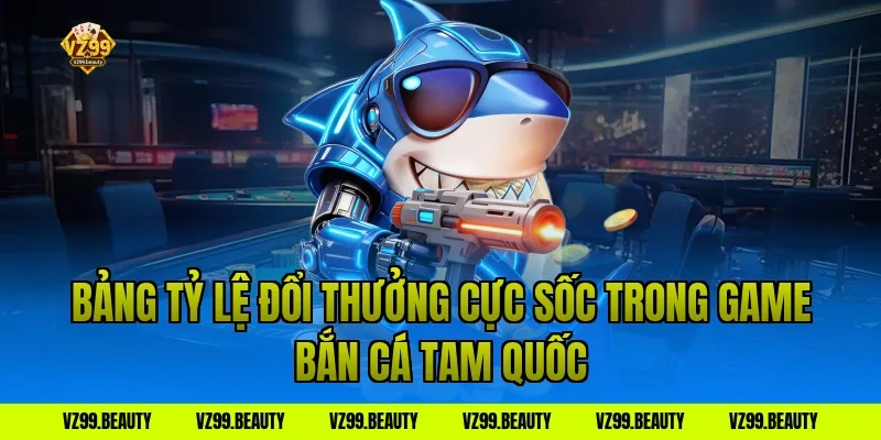 Bảng Tỷ Lệ Đổi Thưởng Cực Sốc Trong Game Bắn Cá Tam Quốc
