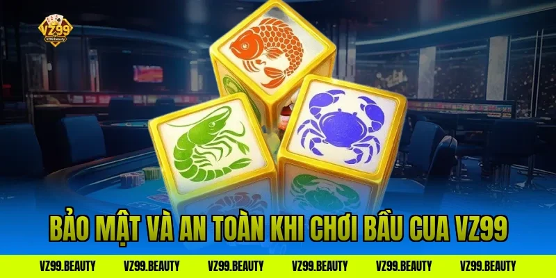 Bảo Mật Và An Toàn Khi Chơi Bầu Cua VZ99