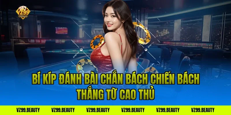 Bí Kíp Đánh Bài Chắn Bách Chiến Bách Thắng Từ Cao Thủ