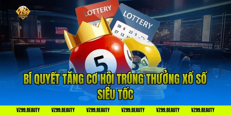 Bí quyết tăng cơ hội trúng thưởng xổ số siêu tốc