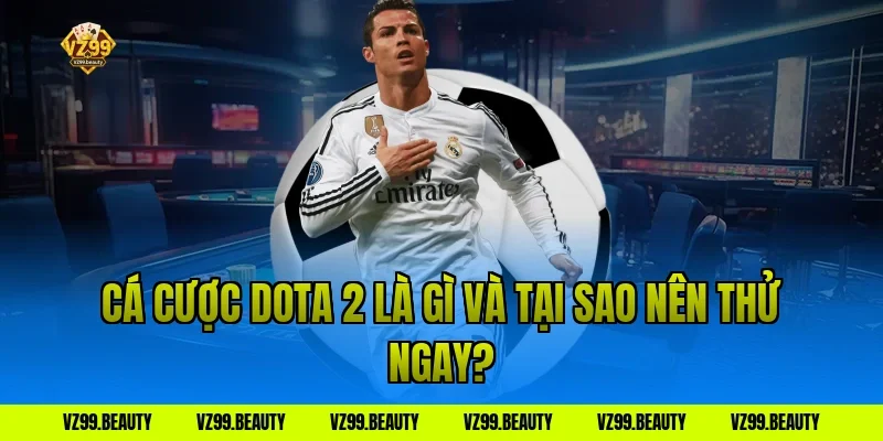 Cá cược Dota 2 là gì và tại sao nên thử ngay?
