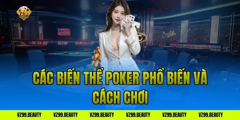 Các Biến Thể Poker Phổ Biến Và Cách Chơi