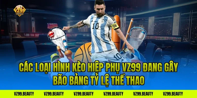 Các Loại Hình Kèo Hiệp Phụ VZ99 Đang Gây Bão Bảng Tỷ Lệ Thể Thao