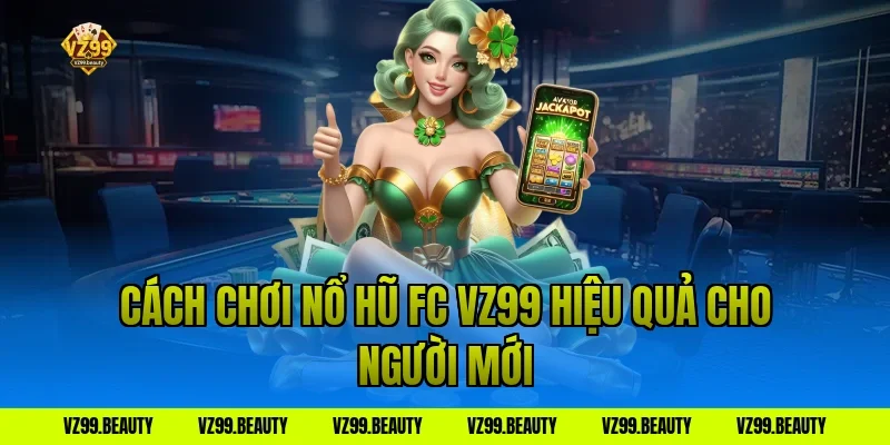 Cách chơi nổ hũ fc vz99 hiệu quả cho người mới