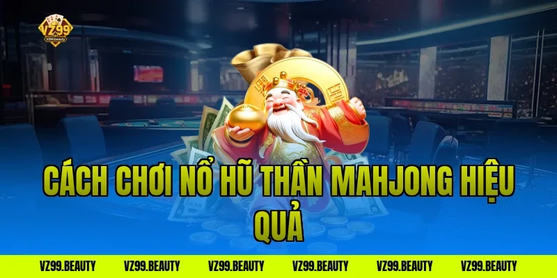 Cách chơi nổ hũ thần mahjong hiệu quả