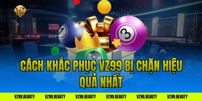 Cách khắc phục vz99 bị chặn hiệu quả nhất