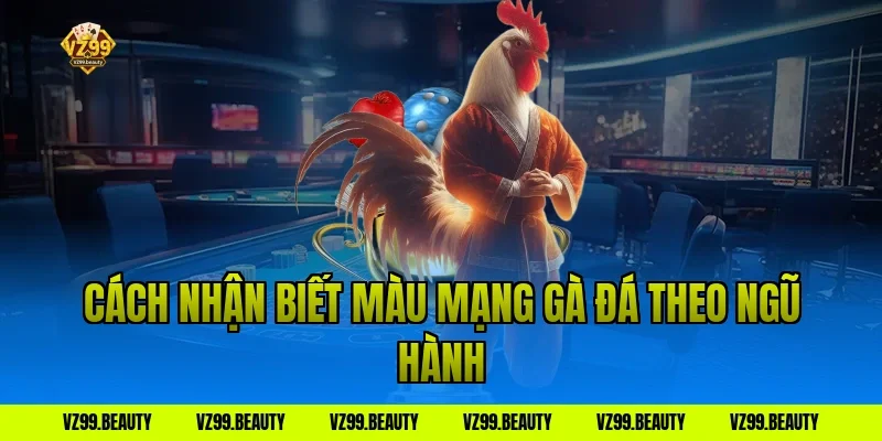 Cách nhận biết màu mạng gà đá theo ngũ hành