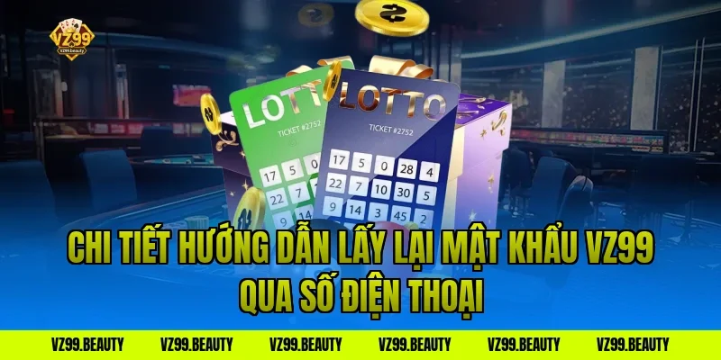Chi Tiết Hướng Dẫn Lấy Lại Mật Khẩu VZ99 Qua Số Điện Thoại
