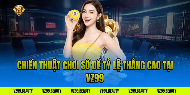 Chiến Thuật Chơi Số Đề Tỷ Lệ Thắng Cao Tại VZ99