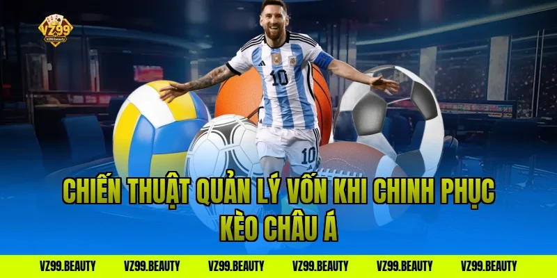 Chiến Thuật Quản Lý Vốn Khi Chinh Phục Kèo Châu Á