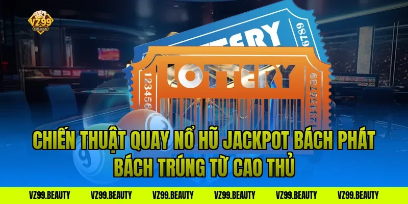Chiến Thuật Quay Nổ Hũ Jackpot Bách Phát Bách Trúng Từ Cao Thủ