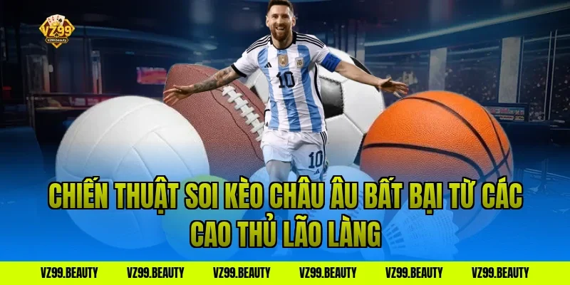Chiến Thuật Soi Kèo Châu Âu Bất Bại Từ Các Cao Thủ Lão Làng