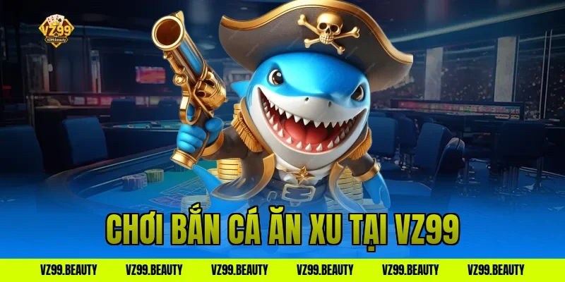 Chơi bắn cá ăn xu tại VZ99