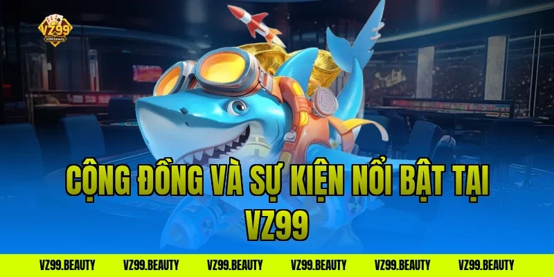 Cộng đồng và sự kiện nổi bật tại VZ99