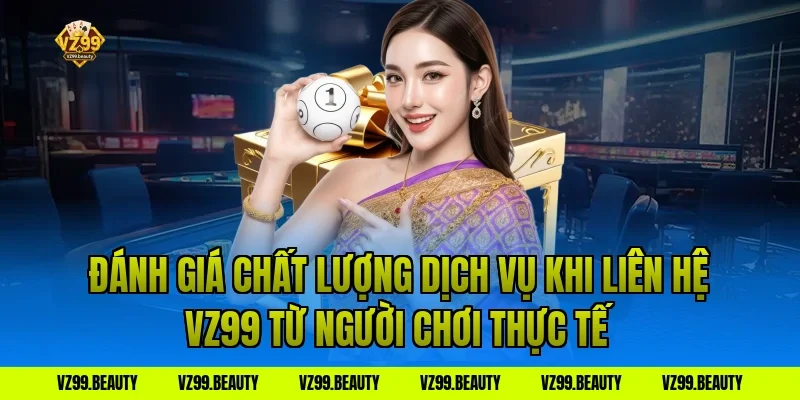 Đánh Giá Chất Lượng Dịch Vụ Khi Liên Hệ VZ99 Từ Người Chơi Thực Tế