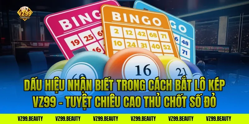 Dấu Hiệu Nhận Biết Trong Cách Bắt Lô Kép VZ99 – Tuyệt Chiêu Cao Thủ Chốt Số Đỏ