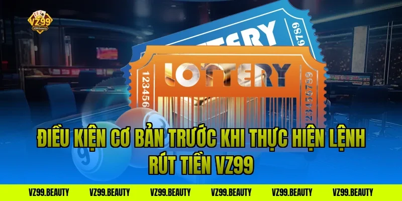 Điều kiện cơ bản trước khi thực hiện lệnh rút tiền VZ99