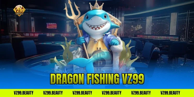 Dragon Fishing VZ99: Săn Rồng Thần Nhận Quà Cực Khủng