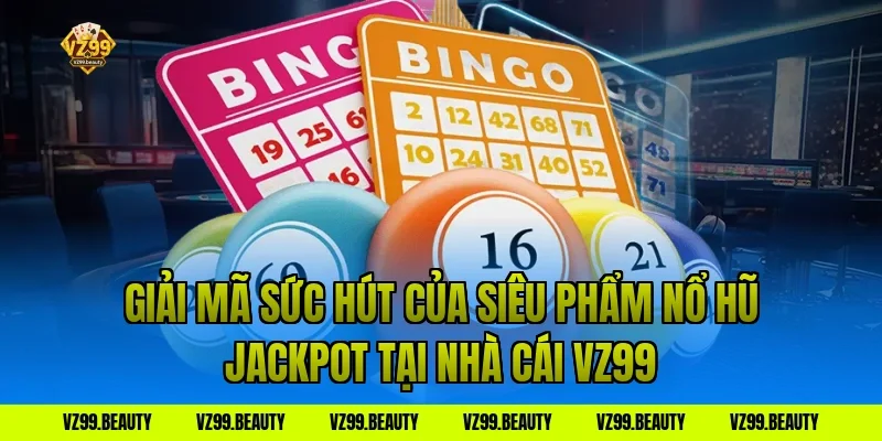 Giải Mã Sức Hút Của Siêu Phẩm Nổ Hũ Jackpot Tại Nhà Cái VZ99