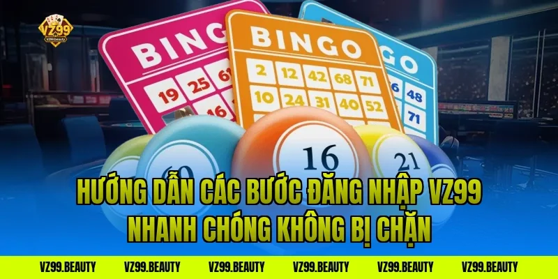 Hướng Dẫn Các Bước Đăng Nhập VZ99 Nhanh Chóng Không Bị Chặn