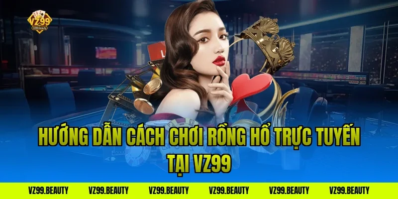 Hướng dẫn cách chơi rồng hổ trực tuyến tại VZ99