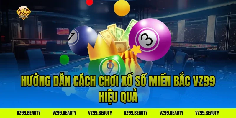 Hướng dẫn cách chơi xổ số miền Bắc VZ99 hiệu quả