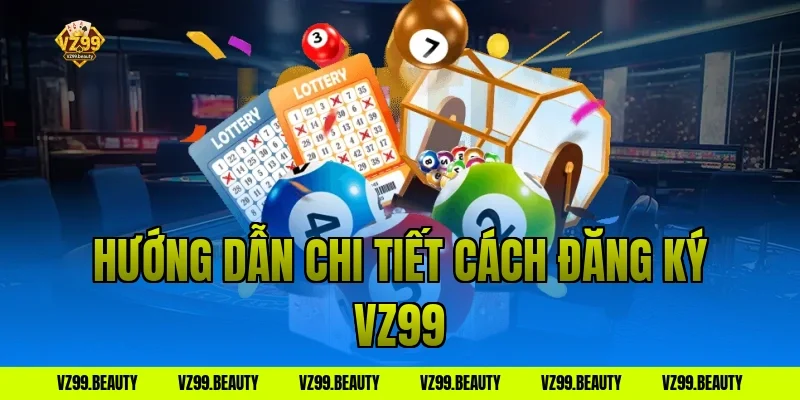 Hướng dẫn chi tiết cách đăng ký vz99