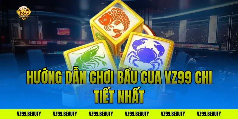 Hướng Dẫn Chơi Bầu Cua VZ99 Chi Tiết Nhất