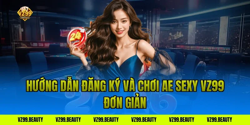 Hướng dẫn đăng ký và chơi ae sexy vz99 đơn giản