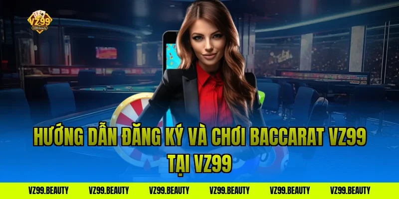 Hướng dẫn đăng ký và chơi baccarat vz99 tại VZ99