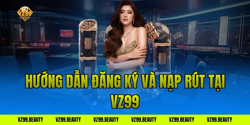 Hướng dẫn đăng ký và nạp rút tại VZ99