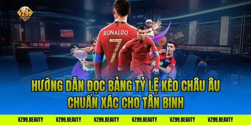 Hướng Dẫn Đọc Bảng Tỷ Lệ Kèo Châu Âu Chuẩn Xác Cho Tân Binh