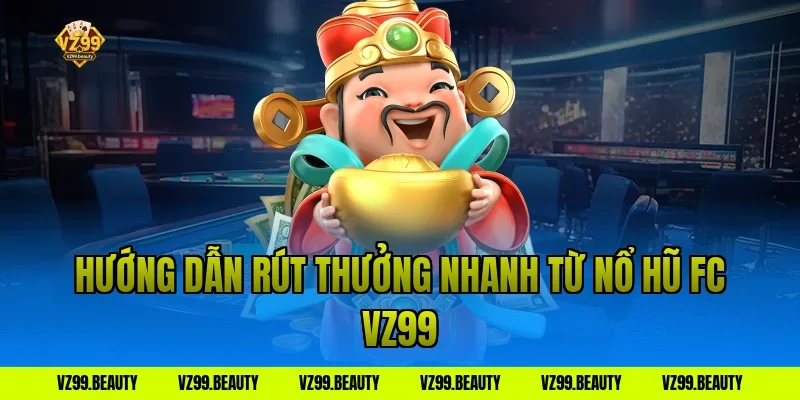 Hướng dẫn rút thưởng nhanh từ nổ hũ fc vz99