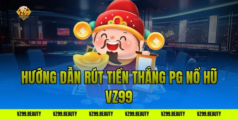 Hướng dẫn rút tiền thắng PG nổ hũ VZ99