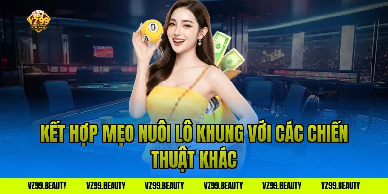 Kết hợp mẹo nuôi lô khung với các chiến thuật khác