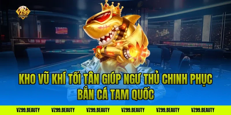 Kho Vũ Khí Tối Tân Giúp Ngư Thủ Chinh Phục Bắn Cá Tam Quốc