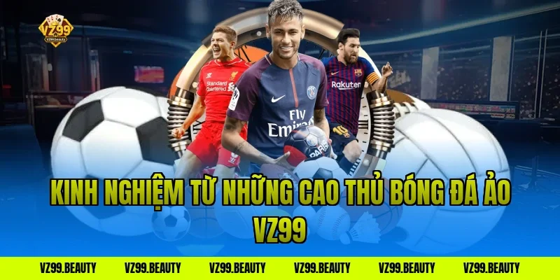 Kinh nghiệm từ những cao thủ bóng đá ảo vz99