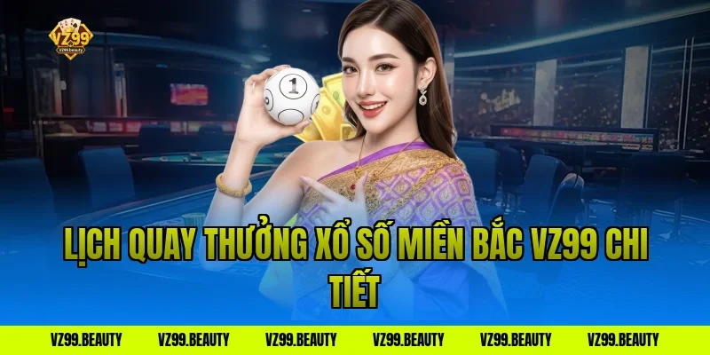 Lịch quay thưởng xổ số miền Bắc VZ99 chi tiết