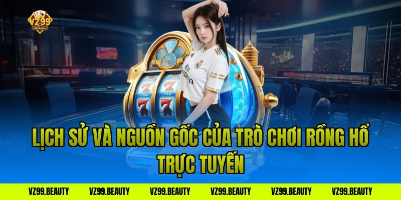 Lịch sử và nguồn gốc của trò chơi rồng hổ trực tuyến