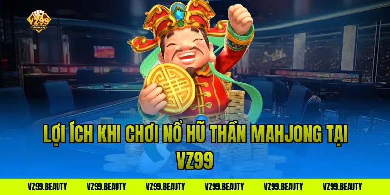 Lợi ích khi chơi nổ hũ thần mahjong tại VZ99