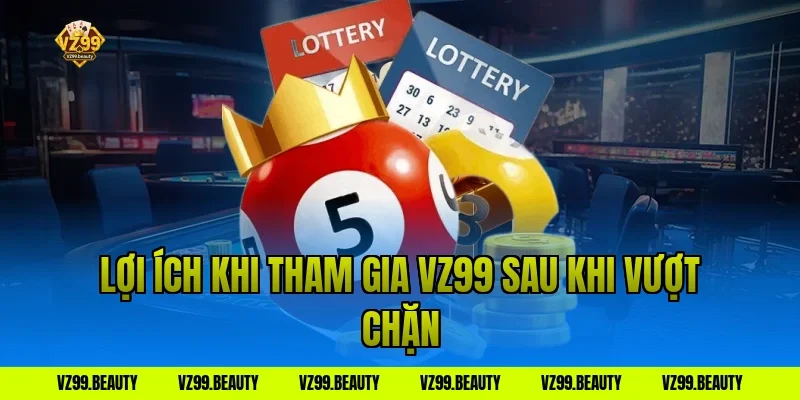 Lợi ích khi tham gia VZ99 sau khi vượt chặn