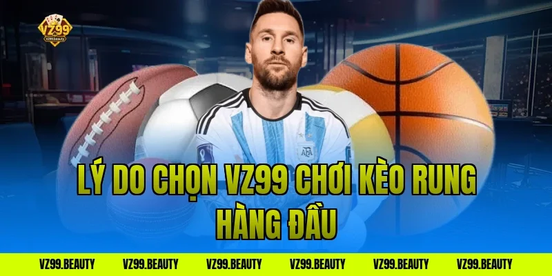 Lý do chọn VZ99 chơi kèo rung hàng đầu
