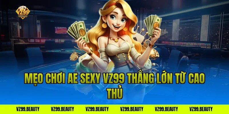 Mẹo chơi ae sexy vz99 thắng lớn từ cao thủ
