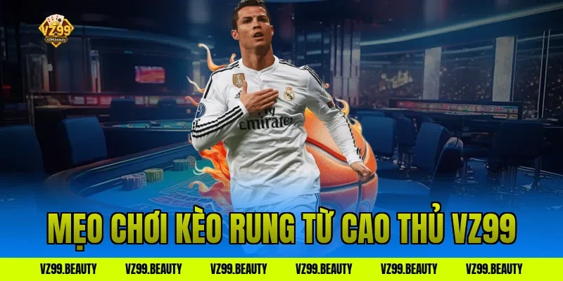 Mẹo chơi kèo rung từ cao thủ VZ99
